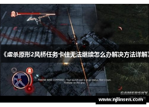 《虐杀原形2风桥任务卡住无法继续怎么办解决方法详解》
