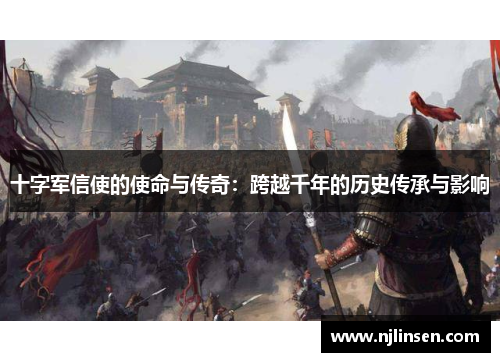 十字军信使的使命与传奇：跨越千年的历史传承与影响